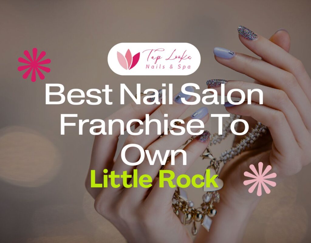 Best Nail Salon Franchise To Own In Little Rock