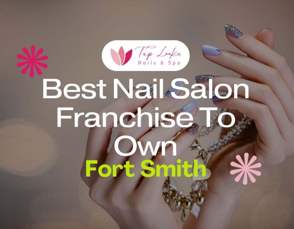Best Nail Salon Franchise To Own In Fort Smith